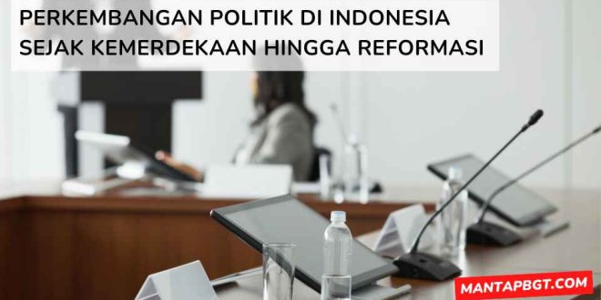 Perkembangan politik di Indonesia sejak kemerdekaan hingga reformasi - mantapbgt.com