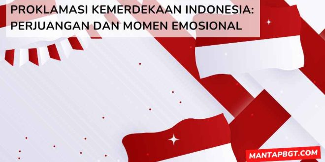 Proklamasi Kemerdekaan Indonesia: perjuangan dan momen emosional - mantapbgt.com