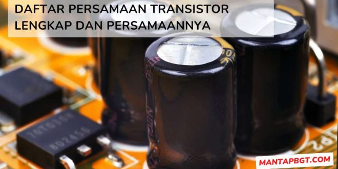 Daftar Persamaan Transistor Lengkap dan Persamaannya - Mantapbgt.com