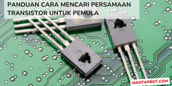 Panduan Cara Mencari Persamaan Transistor untuk Pemula - Mantapbgt.com